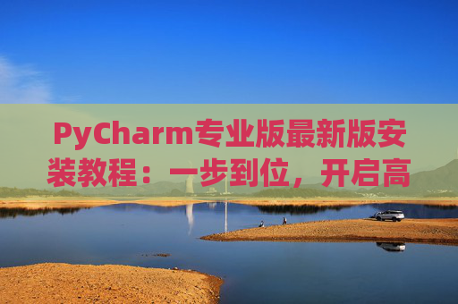 PyCharm专业版最新版安装教程：一步到位，开启高效Python开发之旅